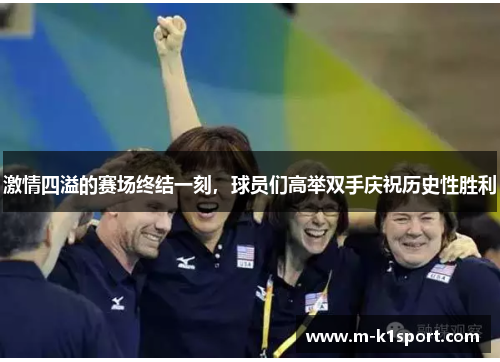 激情四溢的赛场终结一刻，球员们高举双手庆祝历史性胜利