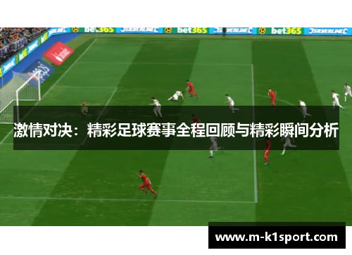 激情对决：精彩足球赛事全程回顾与精彩瞬间分析