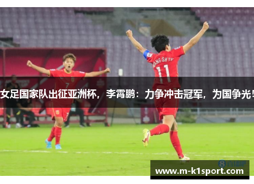 女足国家队出征亚洲杯，李霄鹏：力争冲击冠军，为国争光！