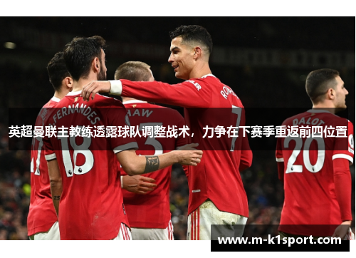 英超曼联主教练透露球队调整战术，力争在下赛季重返前四位置