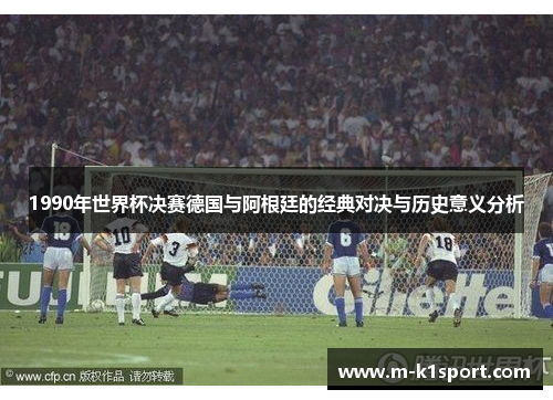 1990年世界杯决赛德国与阿根廷的经典对决与历史意义分析