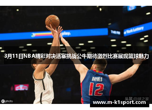 3月11日NBA精彩对决活塞挑战公牛期待激烈比赛展现篮球魅力