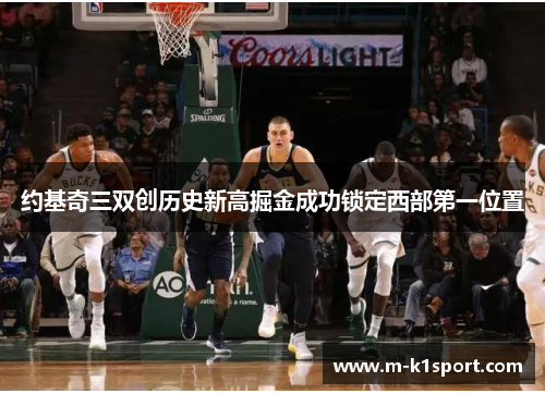 约基奇三双创历史新高掘金成功锁定西部第一位置